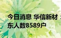 今日消息 华信新材：截至7月29日，公司股东人数8589户