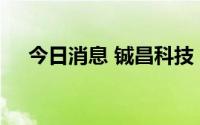 今日消息 铖昌科技：公司在手订单充足