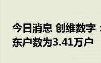 今日消息 创维数字：截至7月31日，公司股东户数为3.41万户