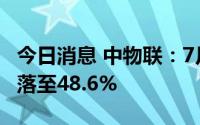 今日消息 中物联：7月中国物流业景气指数回落至48.6%