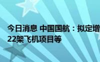 今日消息 中国国航：拟定增募资不超过150亿元，用于引进22架飞机项目等