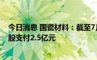 今日消息 国瓷材料：截至7月31日，回购公司股份676.2万股支付2.5亿元