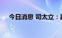 今日消息 司太立：副总经理方钦虎辞职