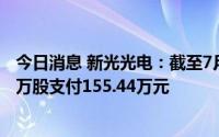 今日消息 新光光电：截至7月31日，累计回购公司股份7.05万股支付155.44万元