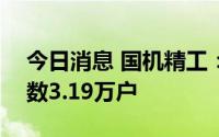 今日消息 国机精工：截至7月29日，股东人数3.19万户