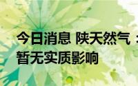 今日消息 陕天然气：中俄供气量增加对公司暂无实质影响