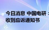 今日消息 中国电研：涉买卖合同纠纷，公司收到应诉通知书