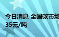 今日消息 全国碳市场今日收跌2.27%，报57.35元/吨