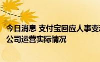 今日消息 支付宝回应人事变动：为正常公司治理举措，符合公司运营实际情况