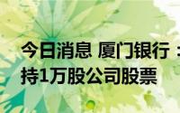 今日消息 厦门银行：个别董事窗口期违规增持1万股公司股票