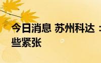 今日消息 苏州科达：目前公司现金流确实有些紧张