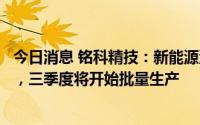 今日消息 铭科精技：新能源汽车零部件总成业务已订单在手，三季度将开始批量生产