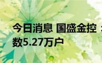 今日消息 国盛金控：截至7月29日，股东人数5.27万户