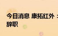 今日消息 康拓红外：董事长、副董事长双双辞职