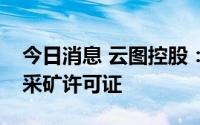 今日消息 云图控股：雷波牛牛寨东段磷矿获采矿许可证