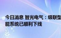 今日消息 智光电气：级联型35kV高压直挂大容量电化学储能系统已顺利下线