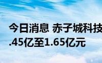 今日消息 赤子城科技：预期上半年净利润约1.45亿至1.65亿元