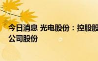 今日消息 光电股份：控股股东之一致行动人拟减持不超2%公司股份