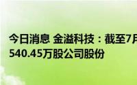 今日消息 金溢科技：截至7月31日，以8024.3万元累计回购540.45万股公司股份