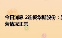 今日消息 2连板华斯股份：股票交易异常波动，近期公司经营情况正常