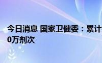 今日消息 国家卫健委：累计报告接种新冠病毒疫苗342407.0万剂次