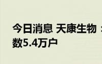 今日消息 天康生物：截至7月29日，股东人数5.4万户