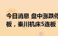 今日消息 盘中涨跌停股分析：大港股份9天5板，秦川机床5连板