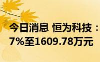 今日消息 恒为科技：上半年归母净利润增3.37%至1609.78万元