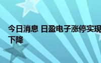 今日消息 日盈电子涨停实现3连板，公司称产品毛利率有所下降