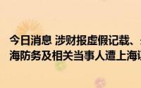 今日消息 涉财报虚假记载、未及时披露重要合同进展等，天海防务及相关当事人遭上海证监局行政处罚