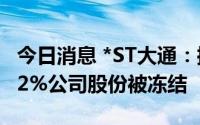 今日消息 *ST大通：控股股东、实控人所持5.2%公司股份被冻结