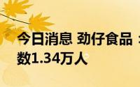 今日消息 劲仔食品：截至7月29日，股东人数1.34万人