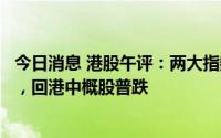 今日消息 港股午评：两大指数大跌，恒生科技指数跌3.86%，回港中概股普跌