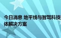 今日消息 地平线与智驾科技达成战略合作，部署高阶行泊一体解决方案