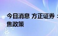 今日消息 方正证券：环比动能渐退，重新聚焦政策