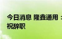 今日消息 隆鑫通用：董事董新清和监事杜庆祝辞职