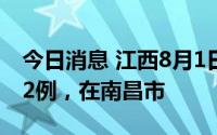 今日消息 江西8月1日新增本土无症状感染者2例，在南昌市