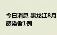 今日消息 黑龙江8月1日新增境外输入无症状感染者1例