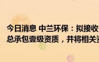 今日消息 中兰环保：拟接收子公司分立的市政公用工程施工总承包壹级资质，并将相关资质转移至另一子公司