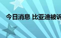 今日消息 比亚迪被诉支付上亿元项目费用