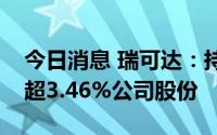 今日消息 瑞可达：持股7.16%股东拟减持不超3.46%公司股份