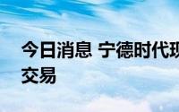 今日消息 宁德时代现5501.69万元折价大宗交易