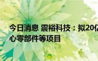 今日消息 震裕科技：拟20亿元投建新能源汽车动力系统核心零部件等项目