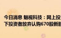 今日消息 魅视科技：网上投资者放弃认购8.25万股新股，网下投资者放弃认购670股新股