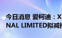 今日消息 爱柯迪：XUDONG INTERNATIONAL LIMITED拟减持不超2%