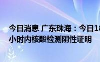 今日消息 广东珠海：今日18时起，自澳门入境人员须持24小时内核酸检测阴性证明