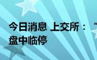 今日消息 上交所：“18富力10”下跌超26%盘中临停