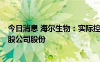 今日消息 海尔生物：实际控制人的一致行动人增持52.62万股公司股份