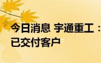 今日消息 宇通重工：首批10台氢燃料环卫车已交付客户