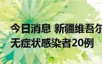 今日消息 新疆维吾尔自治区8月2日新增本土无症状感染者20例